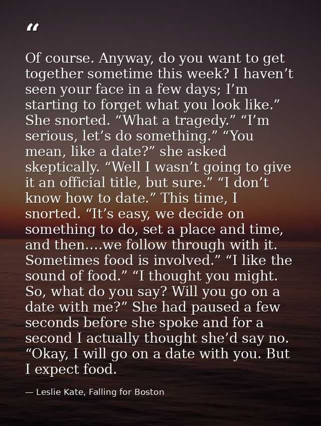 Of course. Anyway, do you want to get together sometime this week? I haven’t seen your face in a few days; I’m starting  — Leslie Kate, Falling for Boston