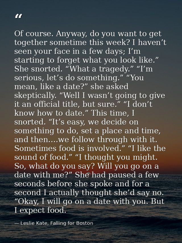 Of course. Anyway, do you want to get together sometime this week? I haven’t seen your face in a few days; I’m starting  — Leslie Kate, Falling for Boston