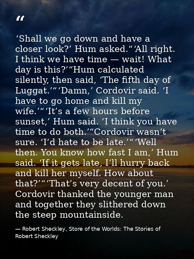  ‘Shall we go down and have a closer look?’ Hum asked.“ ‘All right. I think we have time — wait! What day is this?’“Hum  — Robert Sheckley, Store of the Worlds: The Stories of Robert Sheckley