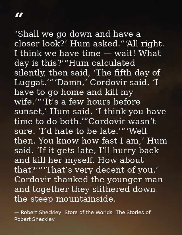  ‘Shall we go down and have a closer look?’ Hum asked.“ ‘All right. I think we have time — wait! What day is this?’“Hum  — Robert Sheckley, Store of the Worlds: The Stories of Robert Sheckley