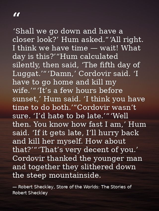  ‘Shall we go down and have a closer look?’ Hum asked.“ ‘All right. I think we have time — wait! What day is this?’“Hum  — Robert Sheckley, Store of the Worlds: The Stories of Robert Sheckley