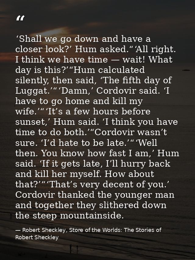  ‘Shall we go down and have a closer look?’ Hum asked.“ ‘All right. I think we have time — wait! What day is this?’“Hum  — Robert Sheckley, Store of the Worlds: The Stories of Robert Sheckley