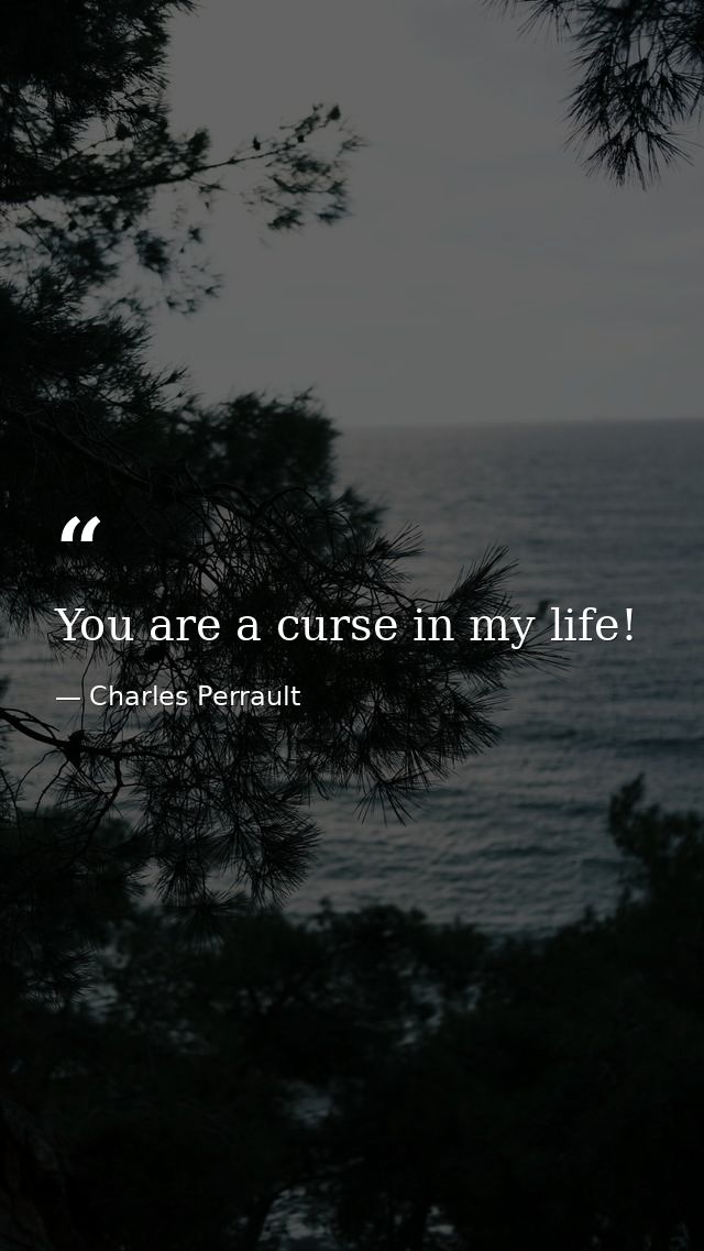 You are a curse in my life! — Charles Perrault