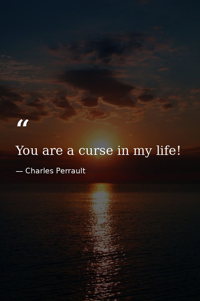 You are a curse in my life! — Charles Perrault