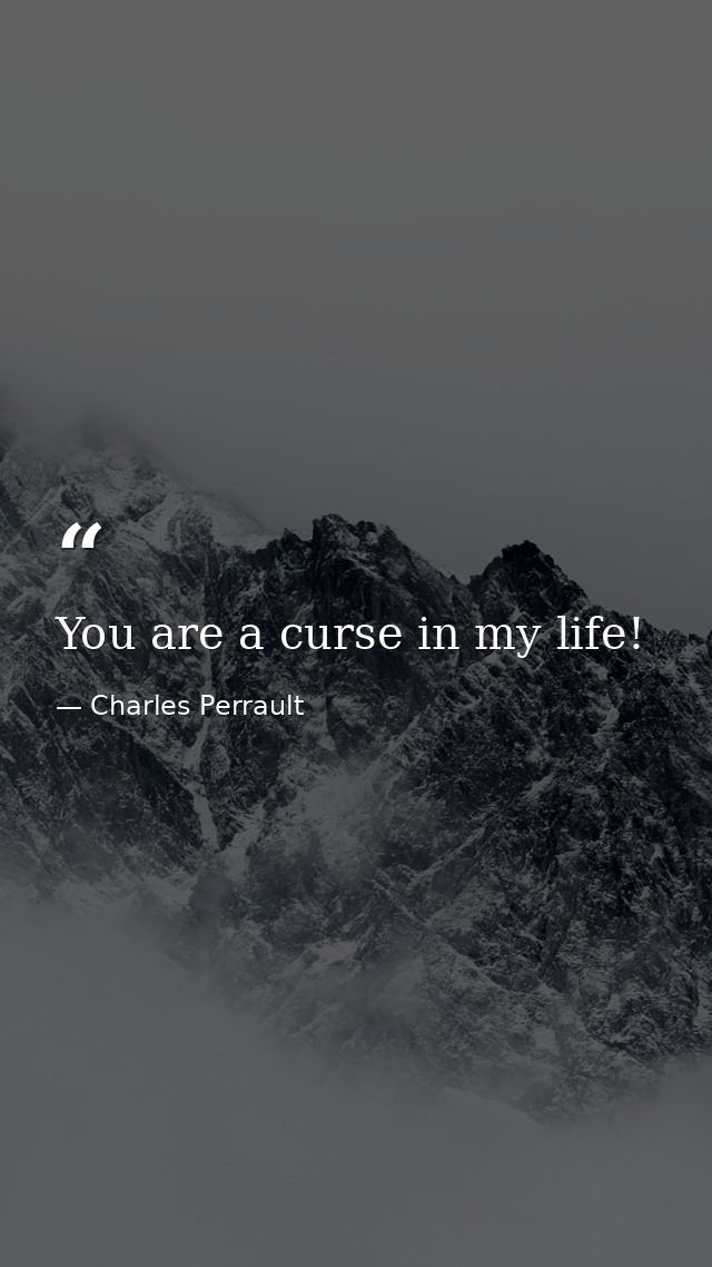 You are a curse in my life! — Charles Perrault