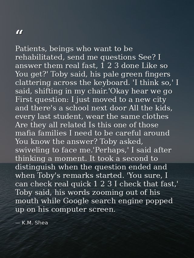 Patients, beings who want to be rehabilitated, send me questions See? I answer them real fast, 1 2 3 done Like so You ge — K.M. Shea