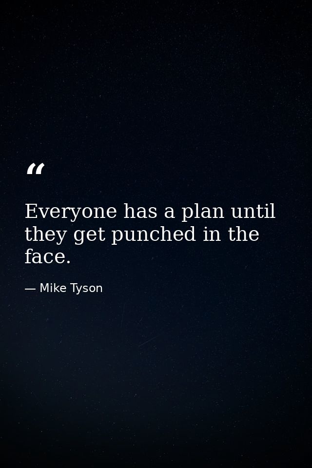 Everyone has a plan until they get punched in the face. — Mike Tyson