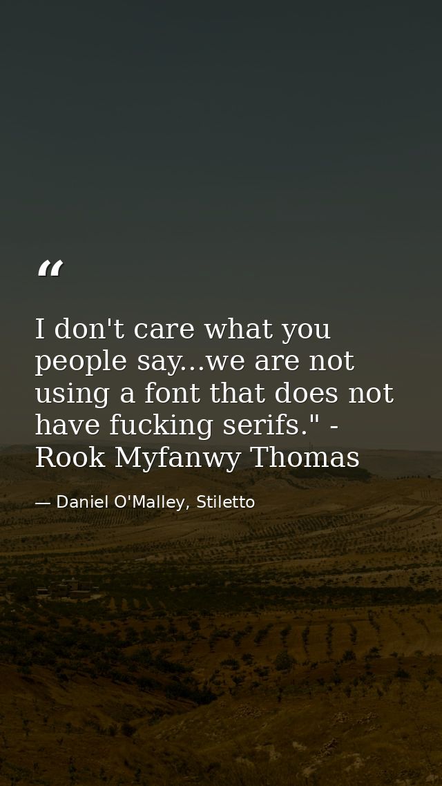 I don't care what you people say...we are not using a font that does not have fucking serifs." - Rook Myfanwy Thomas — Daniel O'Malley, Stiletto