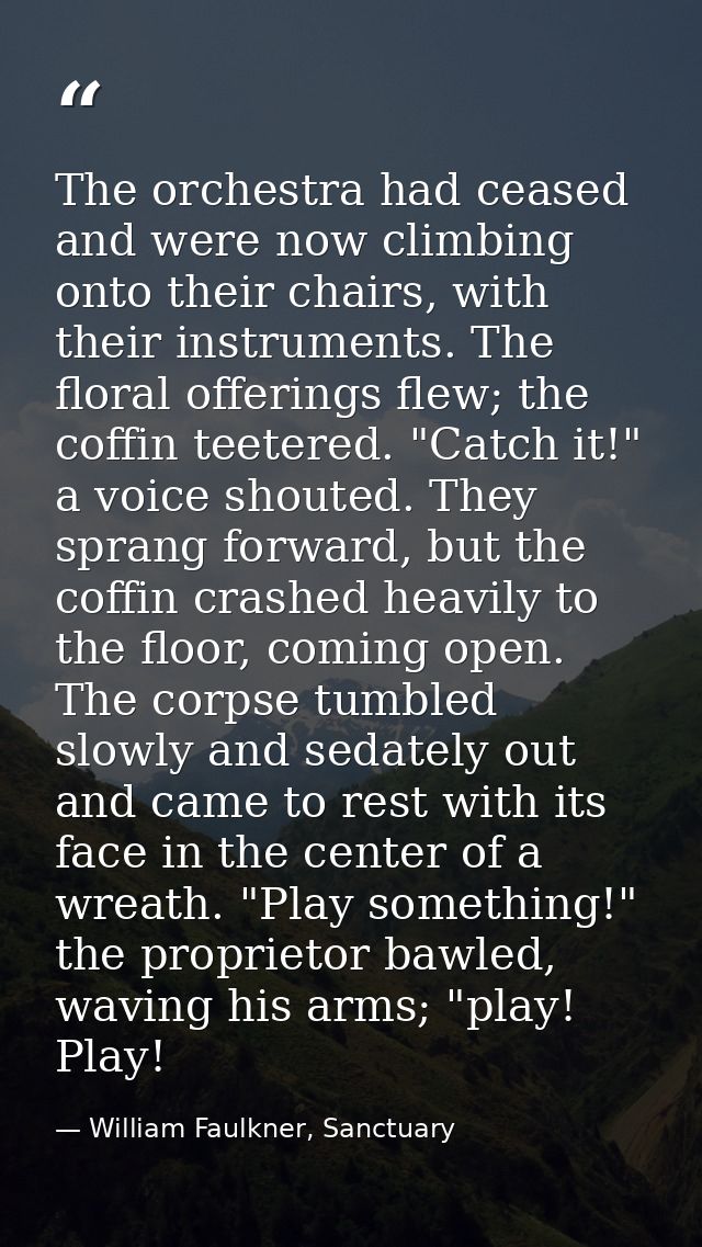 The orchestra had ceased and were now climbing onto their chairs, with their instruments. The floral offerings flew; the — William Faulkner, Sanctuary
