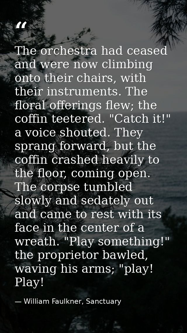 The orchestra had ceased and were now climbing onto their chairs, with their instruments. The floral offerings flew; the — William Faulkner, Sanctuary