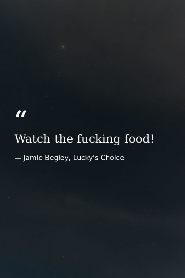 Watch the fucking food! — Jamie Begley, Lucky's Choice