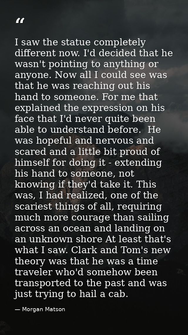 I saw the statue completely different now. I'd decided that he wasn't pointing to anything or anyone. Now all I could se — Morgan Matson