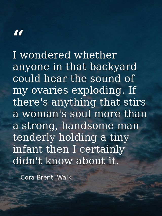 I wondered whether anyone in that backyard could hear the sound of my ovaries exploding. If there's anything that stirs  — Cora Brent, Walk