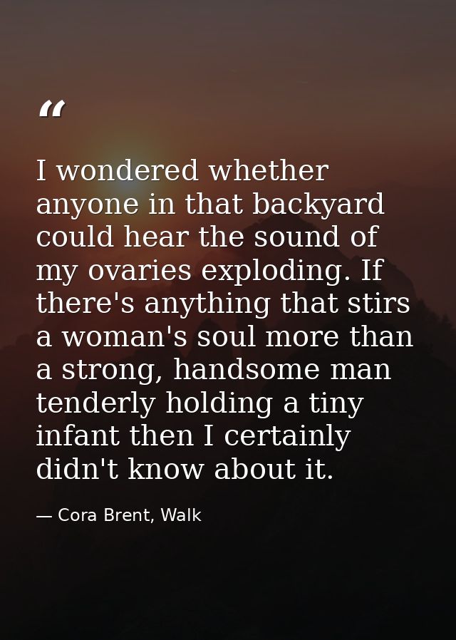 I wondered whether anyone in that backyard could hear the sound of my ovaries exploding. If there's anything that stirs  — Cora Brent, Walk