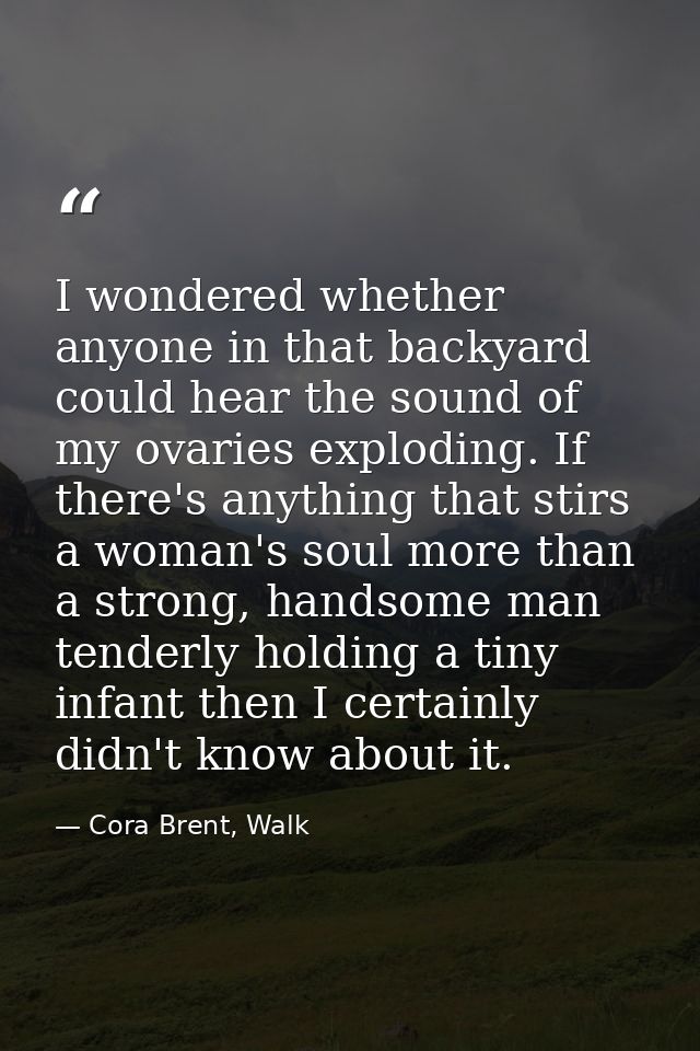 I wondered whether anyone in that backyard could hear the sound of my ovaries exploding. If there's anything that stirs  — Cora Brent, Walk