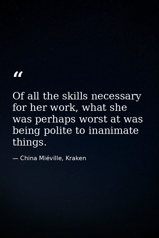 Of all the skills necessary for her work, what she was perhaps worst at was being polite to inanimate things. — China Miéville, Kraken