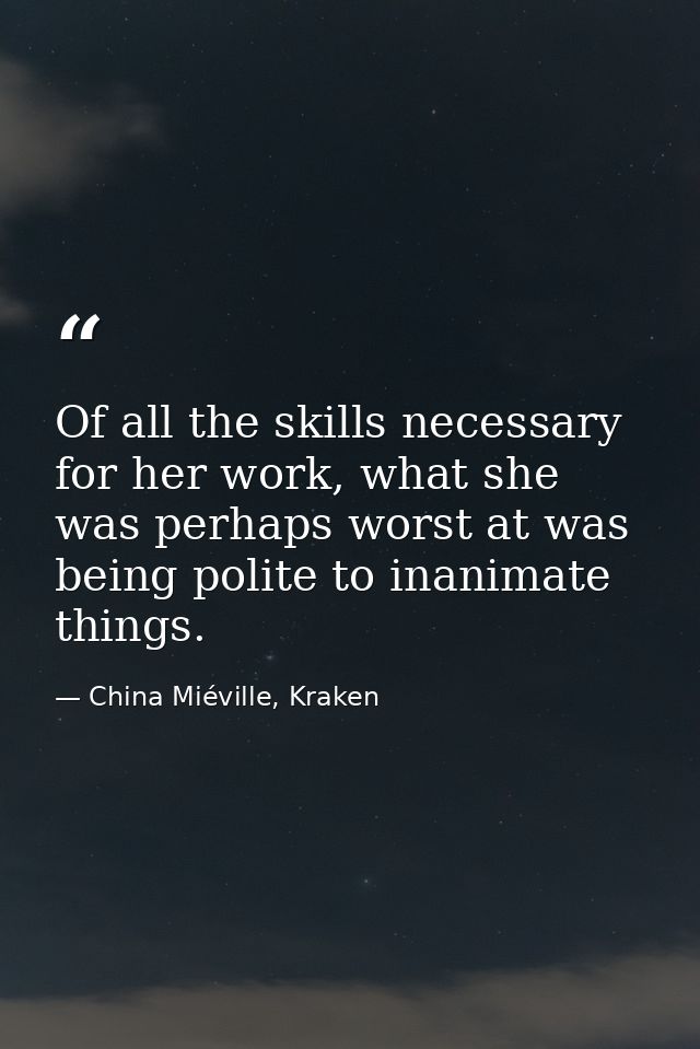 Of all the skills necessary for her work, what she was perhaps worst at was being polite to inanimate things. — China Miéville, Kraken