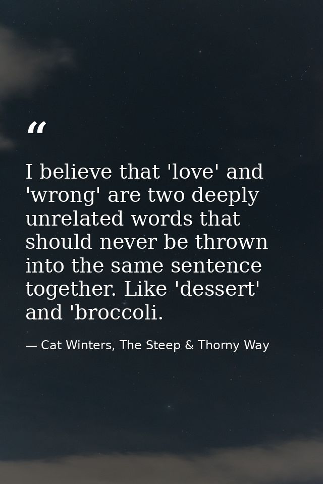I believe that 'love' and 'wrong' are two deeply unrelated words that should never be thrown into the same sentence toge — Cat Winters, The Steep & Thorny Way