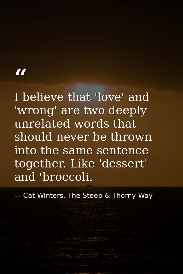 I believe that 'love' and 'wrong' are two deeply unrelated words that should never be thrown into the same sentence toge — Cat Winters, The Steep & Thorny Way