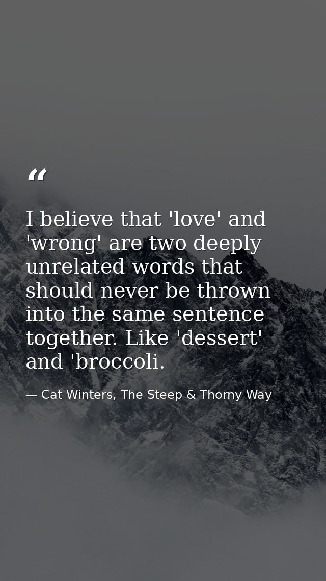 I believe that 'love' and 'wrong' are two deeply unrelated words that should never be thrown into the same sentence toge — Cat Winters, The Steep & Thorny Way