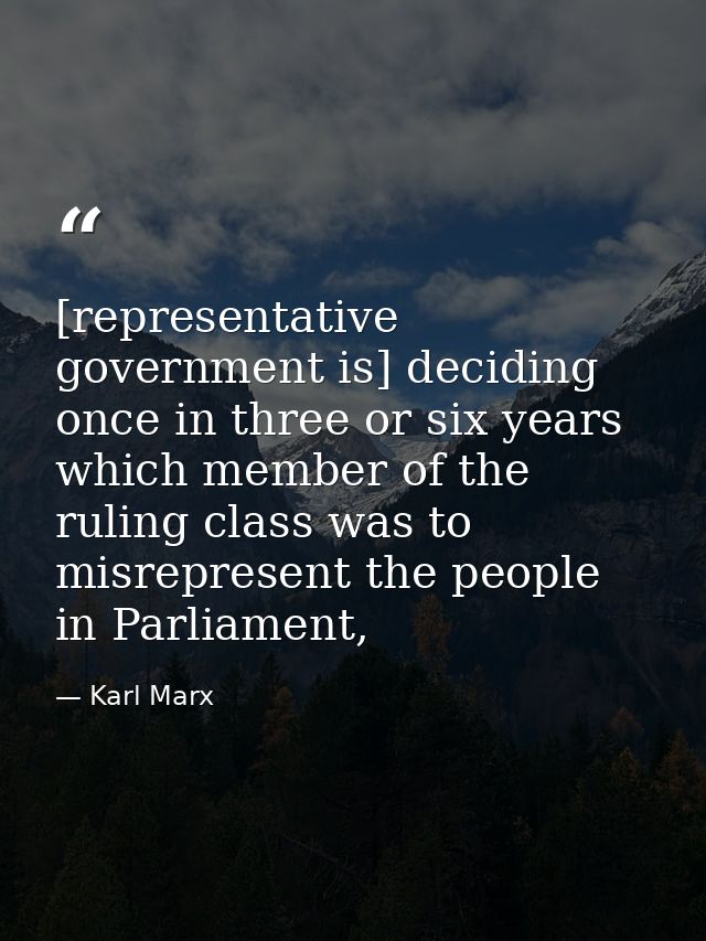 [representative government is] deciding once in three or six years which member of the ruling class was to misrepresent  — Karl Marx