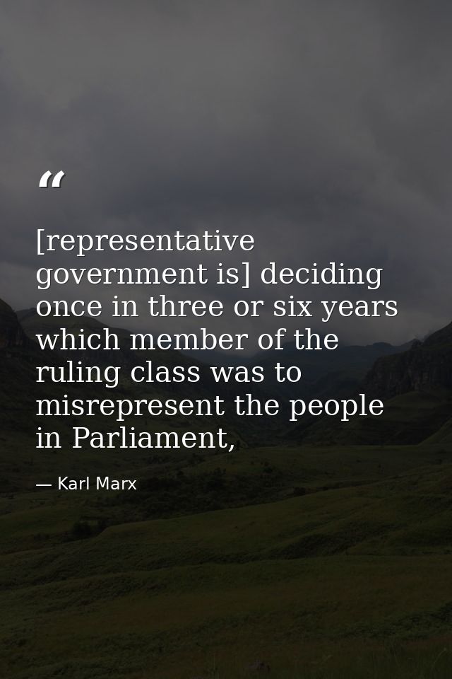 [representative government is] deciding once in three or six years which member of the ruling class was to misrepresent  — Karl Marx