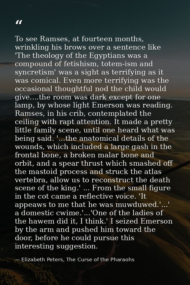 To see Ramses, at fourteen months, wrinkling his brows over a sentence like 'The theology of the Egyptians was a compoun — Elizabeth Peters, The Curse of the Pharaohs