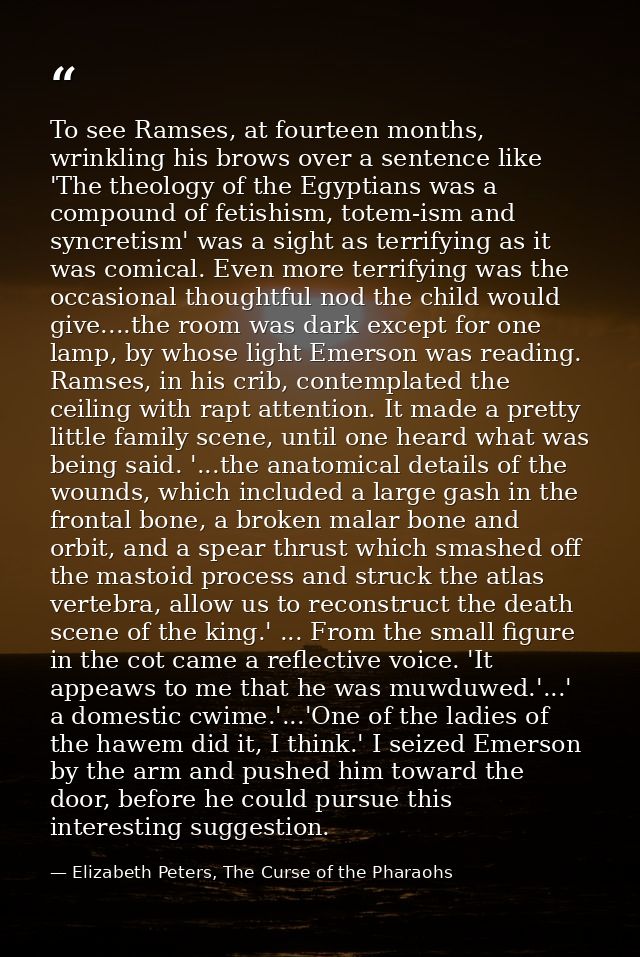 To see Ramses, at fourteen months, wrinkling his brows over a sentence like 'The theology of the Egyptians was a compoun — Elizabeth Peters, The Curse of the Pharaohs