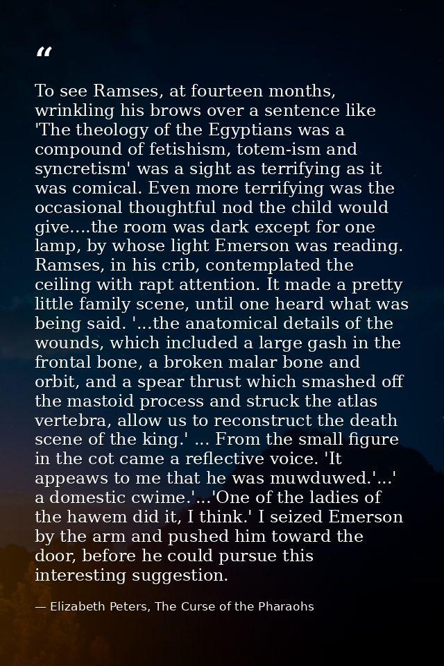 To see Ramses, at fourteen months, wrinkling his brows over a sentence like 'The theology of the Egyptians was a compoun — Elizabeth Peters, The Curse of the Pharaohs
