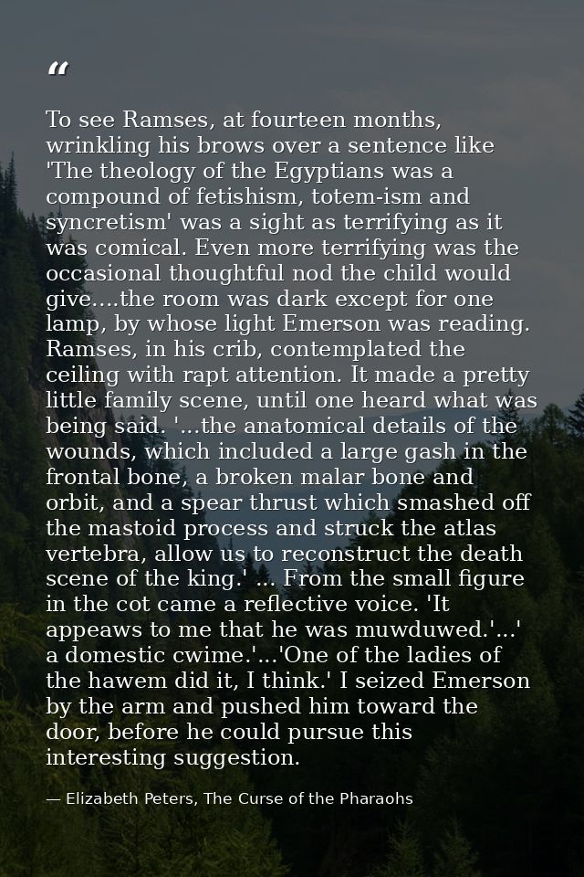 To see Ramses, at fourteen months, wrinkling his brows over a sentence like 'The theology of the Egyptians was a compoun — Elizabeth Peters, The Curse of the Pharaohs