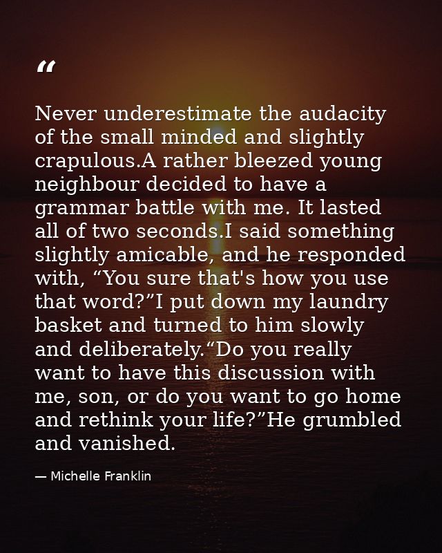 Never underestimate the audacity of the small minded and slightly crapulous.A rather bleezed young neighbour decided to  — Michelle Franklin