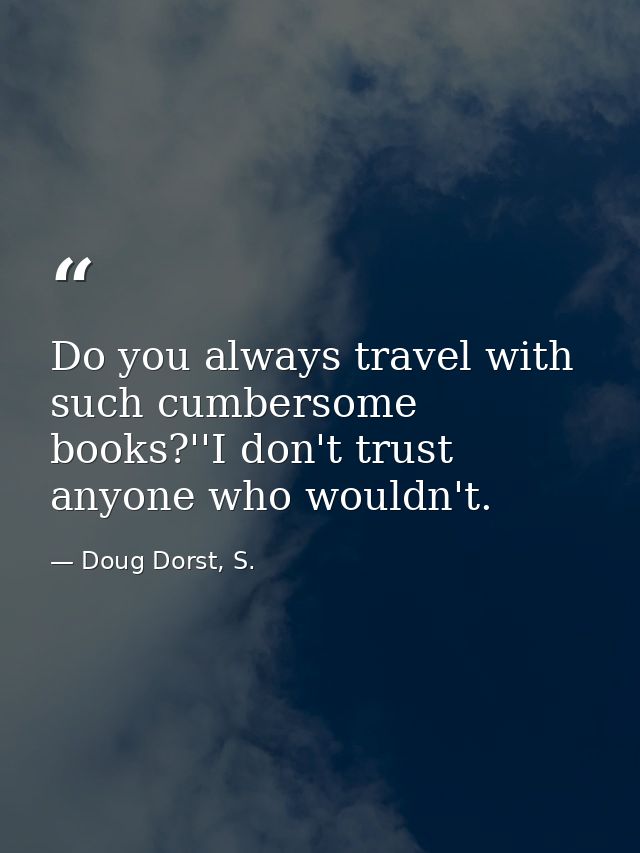Do you always travel with such cumbersome books?''I don't trust anyone who wouldn't. — Doug Dorst, S.