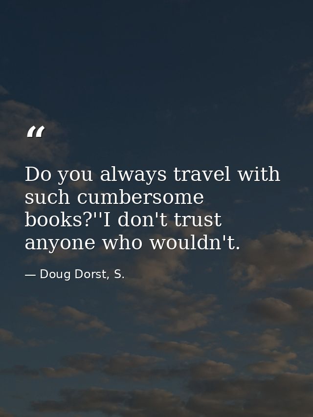 Do you always travel with such cumbersome books?''I don't trust anyone who wouldn't. — Doug Dorst, S.
