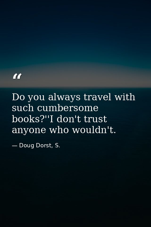 Do you always travel with such cumbersome books?''I don't trust anyone who wouldn't. — Doug Dorst, S.