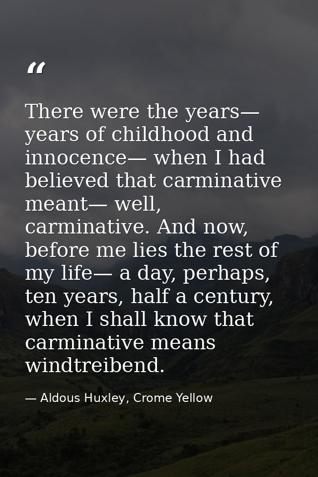 There were the years— years of childhood and innocence— when I had believed that carminative meant— well, carminative. A — Aldous Huxley, Crome Yellow
