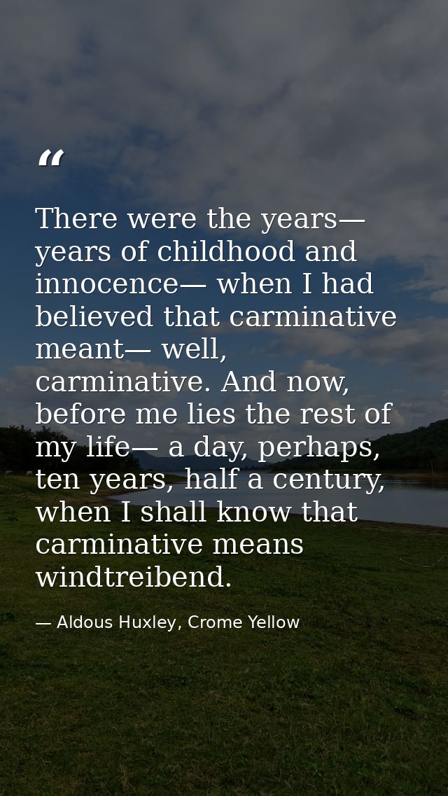 There were the years— years of childhood and innocence— when I had believed that carminative meant— well, carminative. A — Aldous Huxley, Crome Yellow