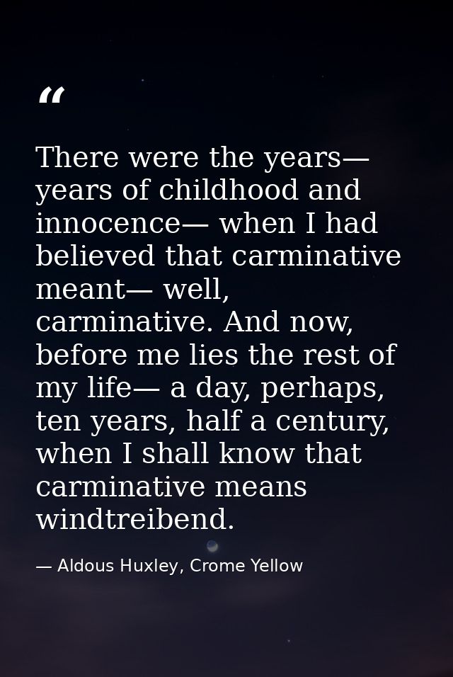 There were the years— years of childhood and innocence— when I had believed that carminative meant— well, carminative. A — Aldous Huxley, Crome Yellow