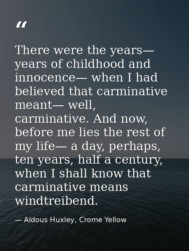 There were the years— years of childhood and innocence— when I had believed that carminative meant— well, carminative. A — Aldous Huxley, Crome Yellow