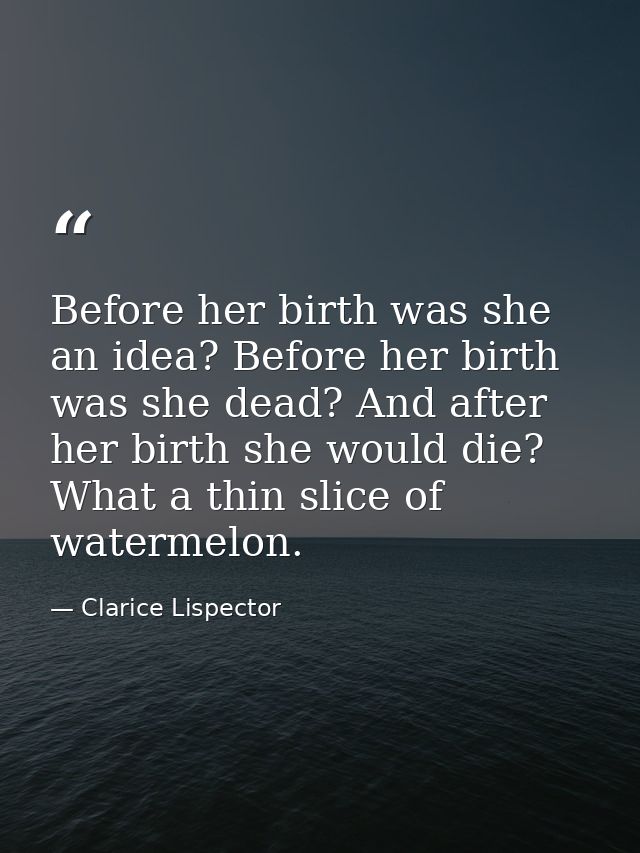 Before her birth was she an idea? Before her birth was she dead? And after her birth she would die? What a thin slice of — Clarice Lispector