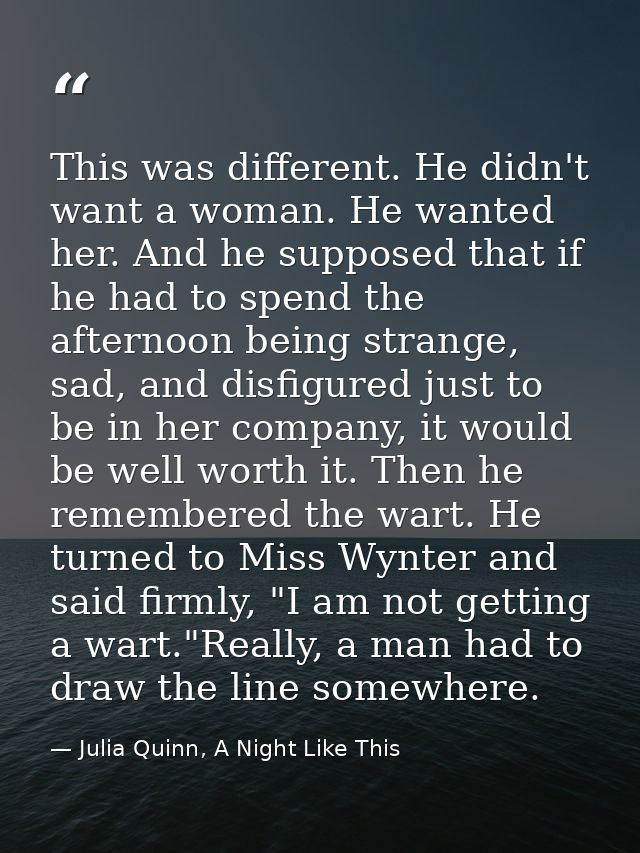 This was different. He didn't want a woman. He wanted her. And he supposed that if he had to spend the afternoon being s — Julia Quinn, A Night Like This