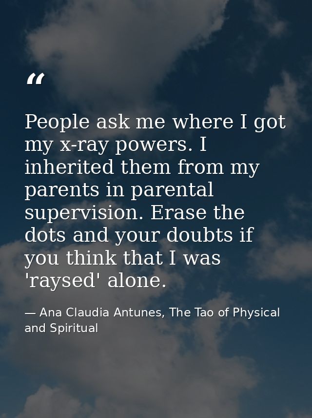 People ask me where I got my x-ray powers. I inherited them from my parents in parental supervision. Erase the dots and  — Ana Claudia Antunes, The Tao of Physical and Spiritual