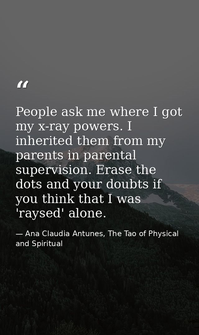 People ask me where I got my x-ray powers. I inherited them from my parents in parental supervision. Erase the dots and  — Ana Claudia Antunes, The Tao of Physical and Spiritual