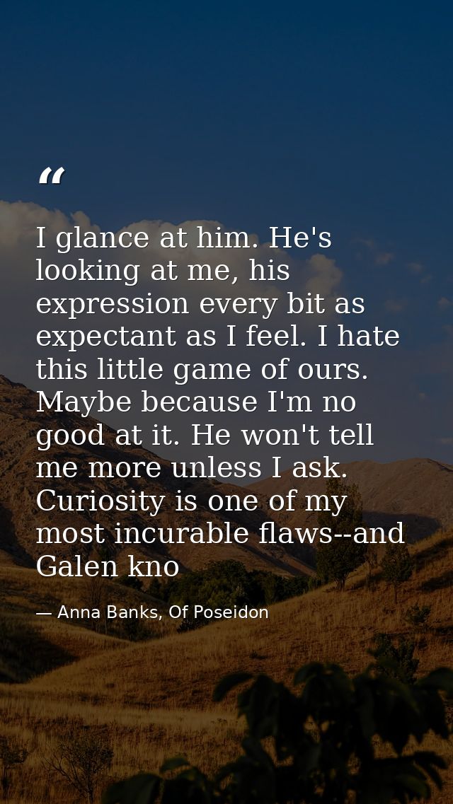I glance at him. He's looking at me, his expression every bit as expectant as I feel. I hate this little game of ours. M — Anna Banks, Of Poseidon