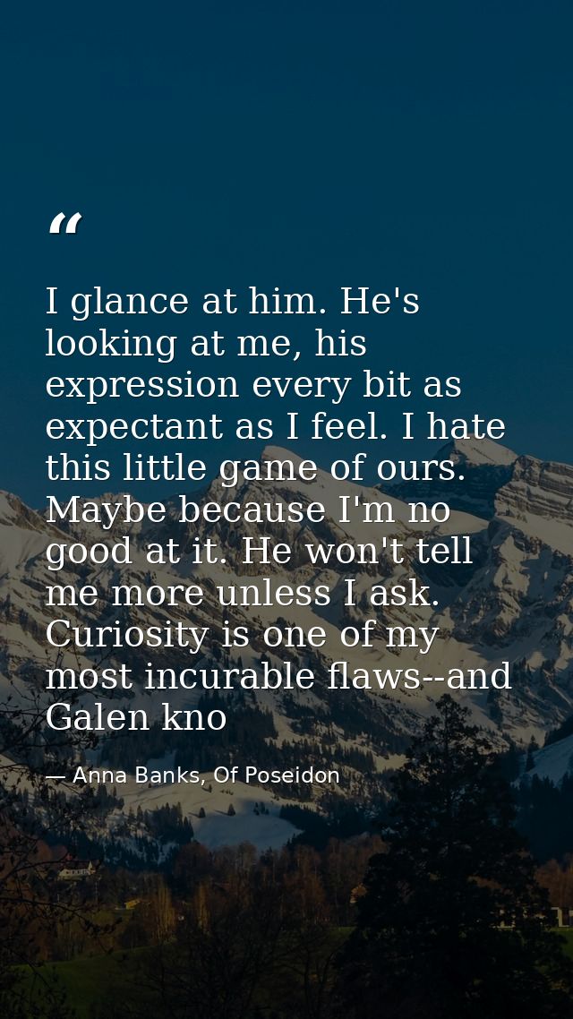 I glance at him. He's looking at me, his expression every bit as expectant as I feel. I hate this little game of ours. M — Anna Banks, Of Poseidon
