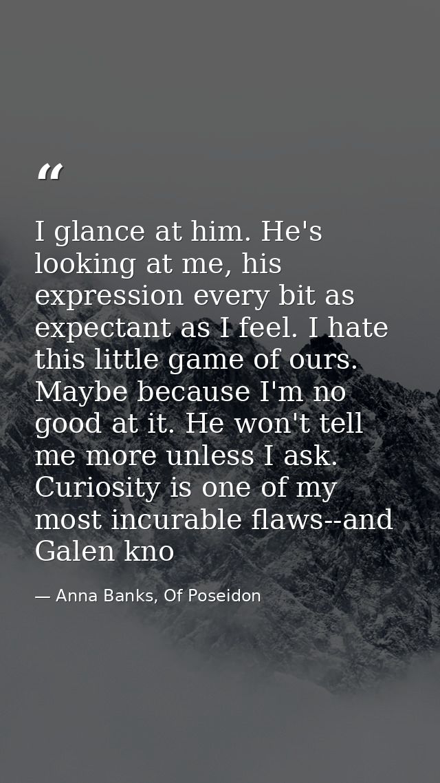 I glance at him. He's looking at me, his expression every bit as expectant as I feel. I hate this little game of ours. M — Anna Banks, Of Poseidon