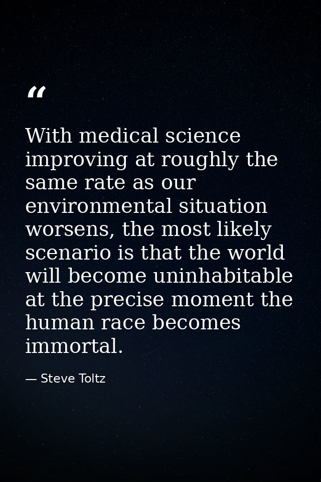 With medical science improving at roughly the same rate as our environmental situation worsens, the most likely scenario — Steve Toltz