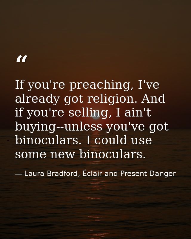 If you're preaching, I've already got religion. And if you're selling, I ain't buying--unless you've got binoculars. I c — Laura Bradford, Éclair and Present Danger