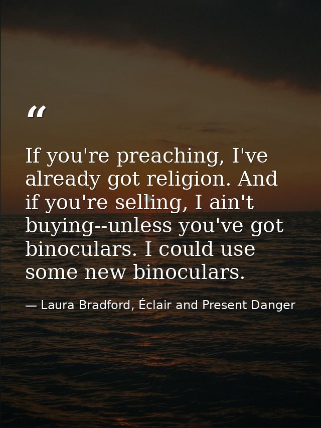 If you're preaching, I've already got religion. And if you're selling, I ain't buying--unless you've got binoculars. I c — Laura Bradford, Éclair and Present Danger