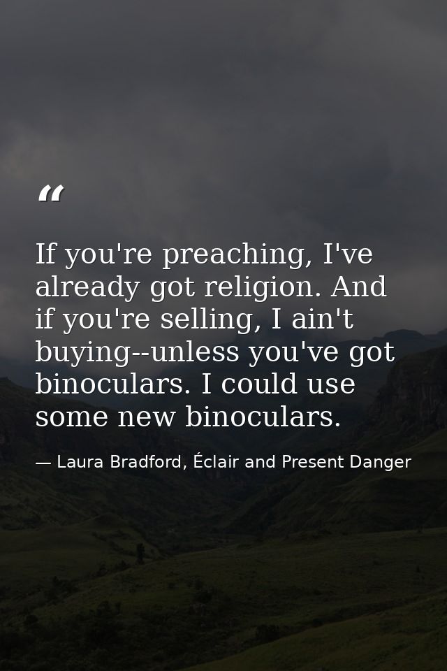 If you're preaching, I've already got religion. And if you're selling, I ain't buying--unless you've got binoculars. I c — Laura Bradford, Éclair and Present Danger
