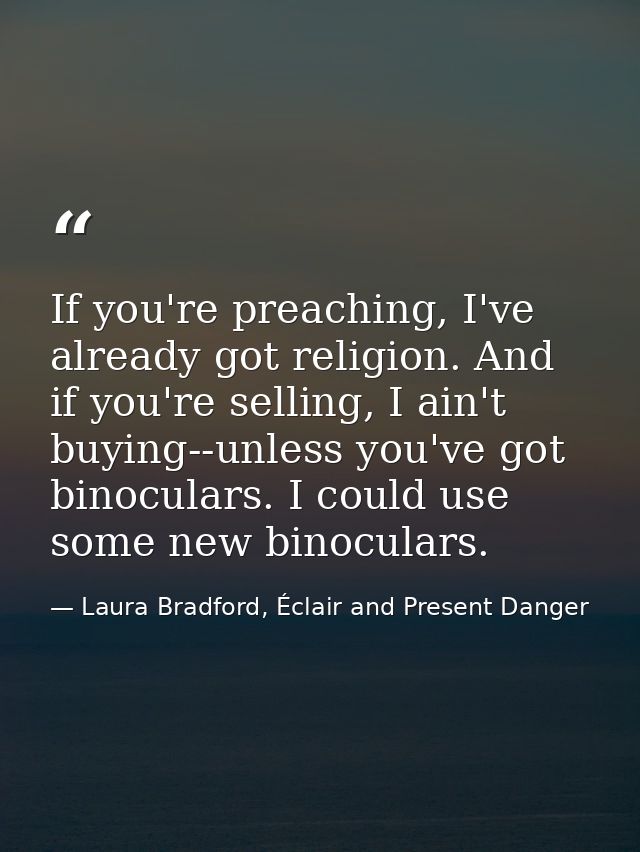 If you're preaching, I've already got religion. And if you're selling, I ain't buying--unless you've got binoculars. I c — Laura Bradford, Éclair and Present Danger